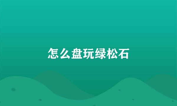 怎么盘玩绿松石