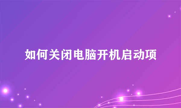 如何关闭电脑开机启动项