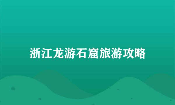 浙江龙游石窟旅游攻略