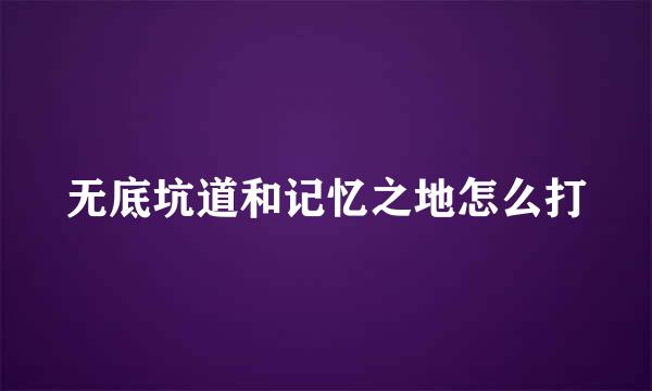 无底坑道和记忆之地怎么打