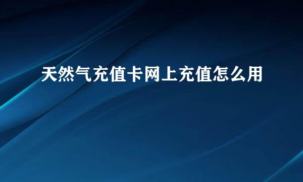 天然气充值卡网上充值怎么用