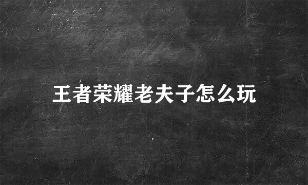 王者荣耀老夫子怎么玩