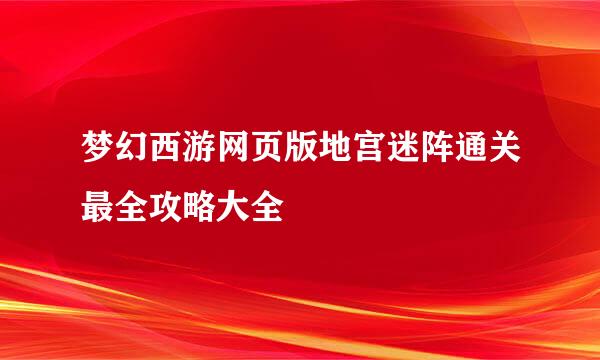 梦幻西游网页版地宫迷阵通关最全攻略大全