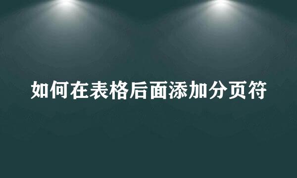 如何在表格后面添加分页符