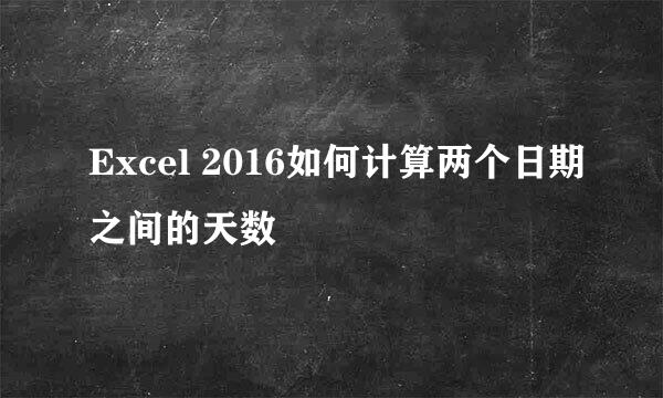 Excel 2016如何计算两个日期之间的天数