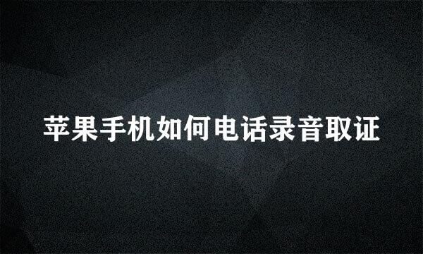 苹果手机如何电话录音取证