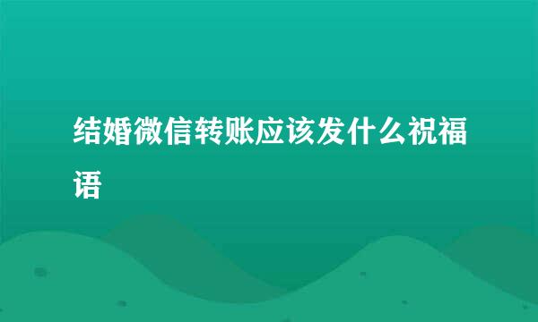 结婚微信转账应该发什么祝福语