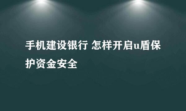 手机建设银行 怎样开启u盾保护资金安全