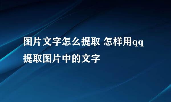 图片文字怎么提取 怎样用qq提取图片中的文字