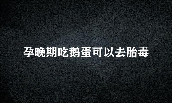 孕晚期吃鹅蛋可以去胎毒