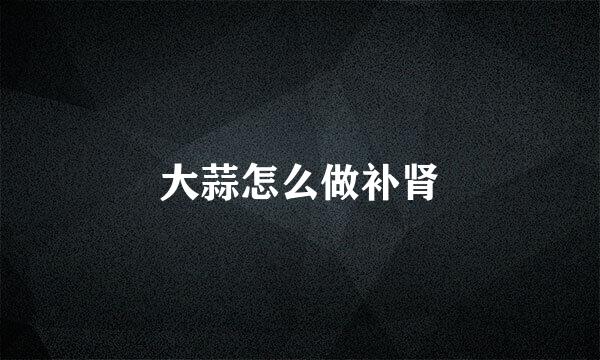 大蒜怎么做补肾