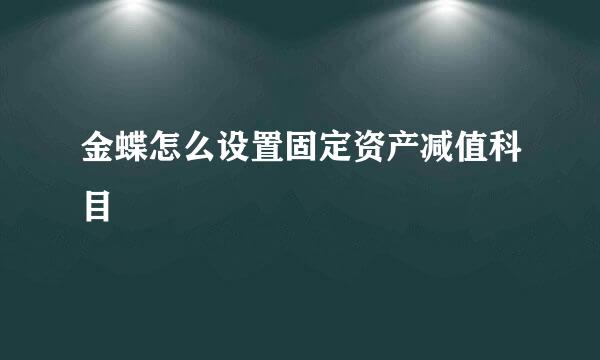 金蝶怎么设置固定资产减值科目
