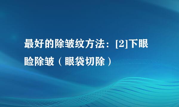 最好的除皱纹方法：[2]下眼睑除皱（眼袋切除）