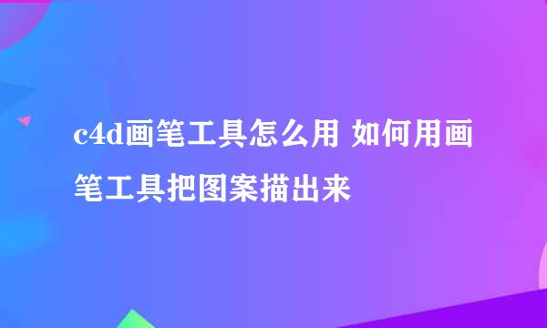 c4d画笔工具怎么用 如何用画笔工具把图案描出来