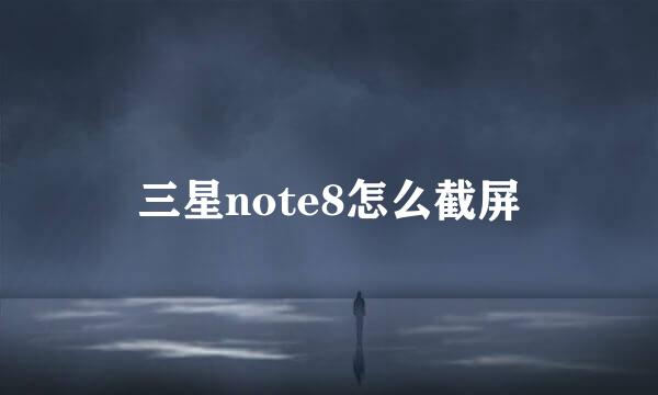 三星note8怎么截屏