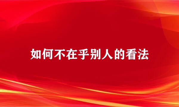 如何不在乎别人的看法