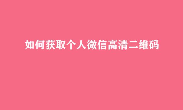 如何获取个人微信高清二维码