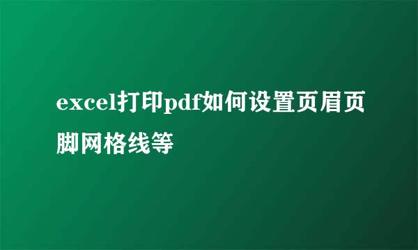 excel打印pdf如何设置页眉页脚网格线等