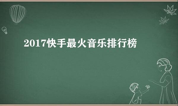 2017快手最火音乐排行榜