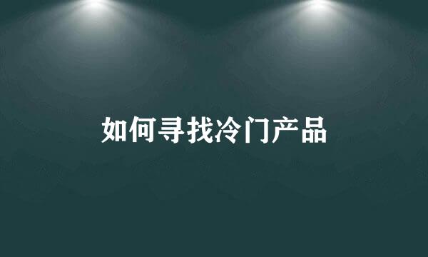 如何寻找冷门产品