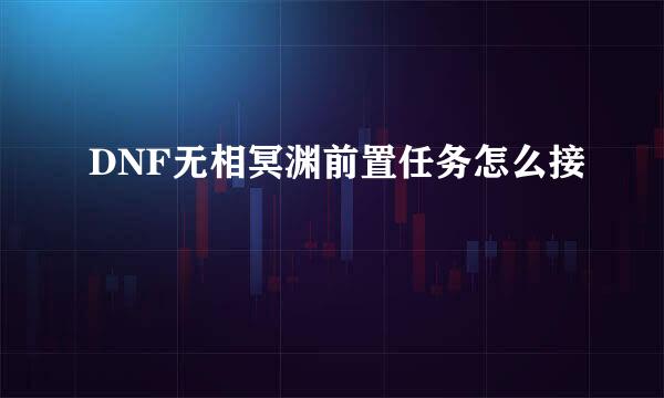 DNF无相冥渊前置任务怎么接