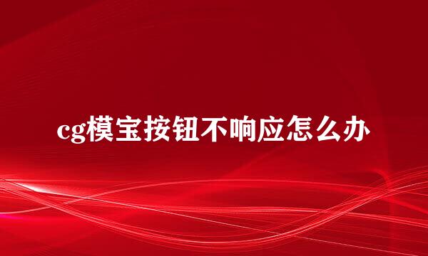 cg模宝按钮不响应怎么办