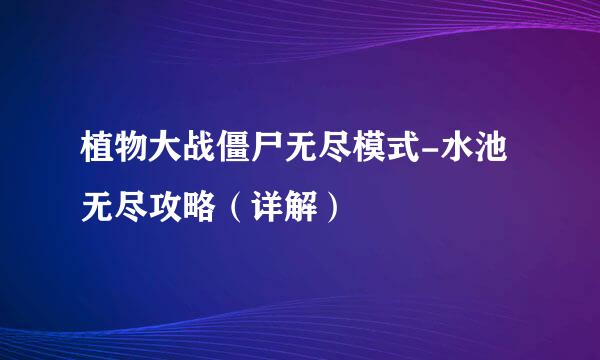 植物大战僵尸无尽模式-水池无尽攻略（详解）