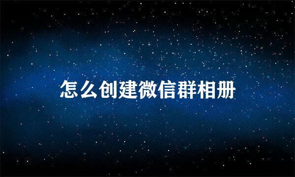 怎么创建微信群相册