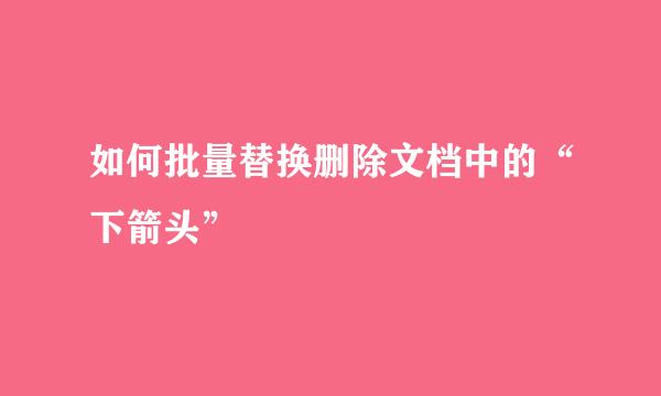 如何批量替换删除文档中的“下箭头”