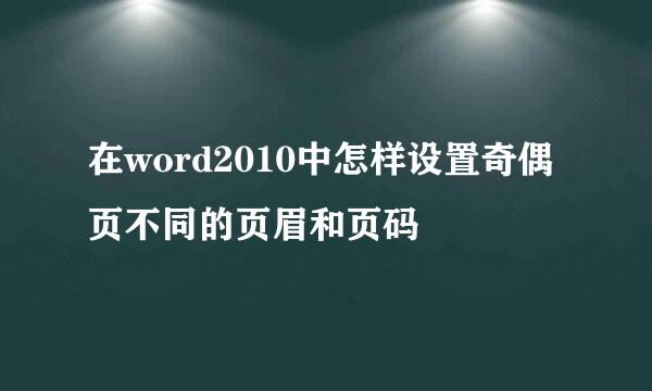 在word2010中怎样设置奇偶页不同的页眉和页码