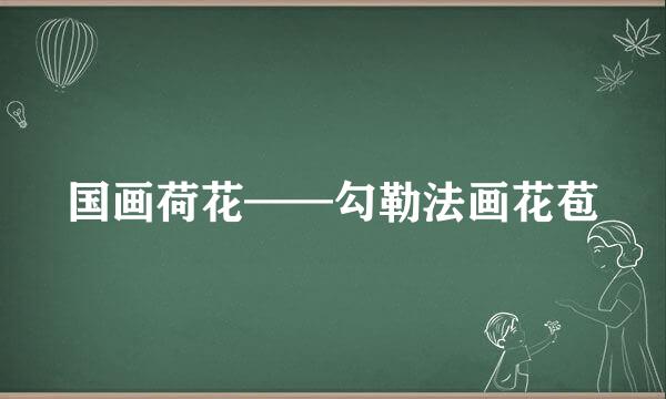 国画荷花——勾勒法画花苞