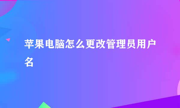 苹果电脑怎么更改管理员用户名
