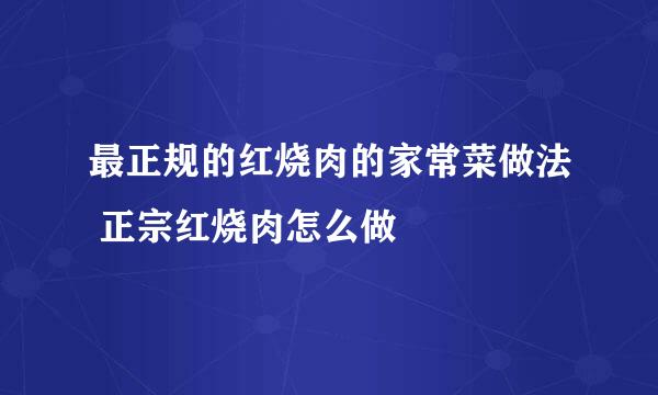 最正规的红烧肉的家常菜做法 正宗红烧肉怎么做