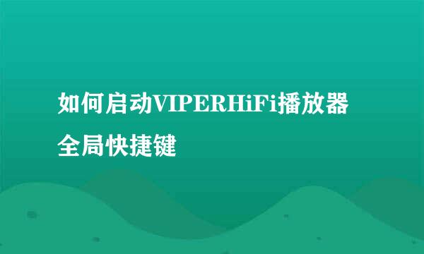 如何启动VIPERHiFi播放器全局快捷键
