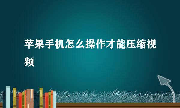 苹果手机怎么操作才能压缩视频