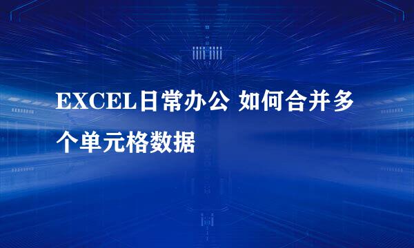 EXCEL日常办公 如何合并多个单元格数据