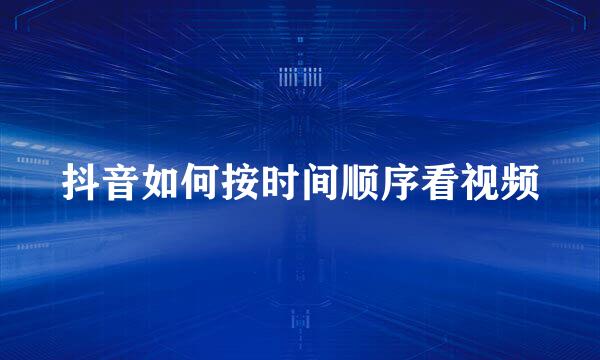 抖音如何按时间顺序看视频
