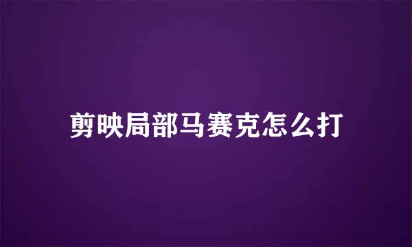 剪映局部马赛克怎么打