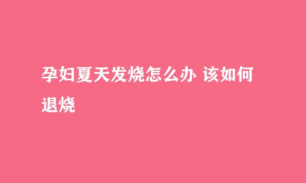 孕妇夏天发烧怎么办 该如何退烧