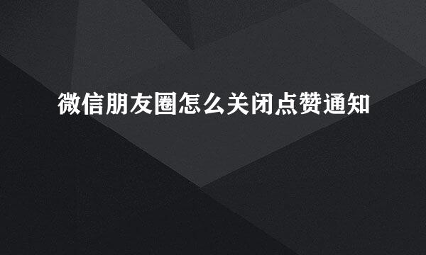 微信朋友圈怎么关闭点赞通知