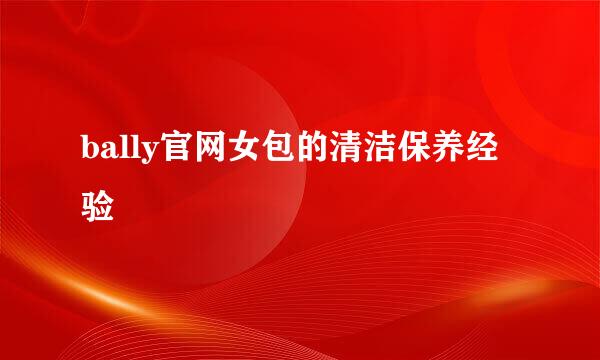 bally官网女包的清洁保养经验