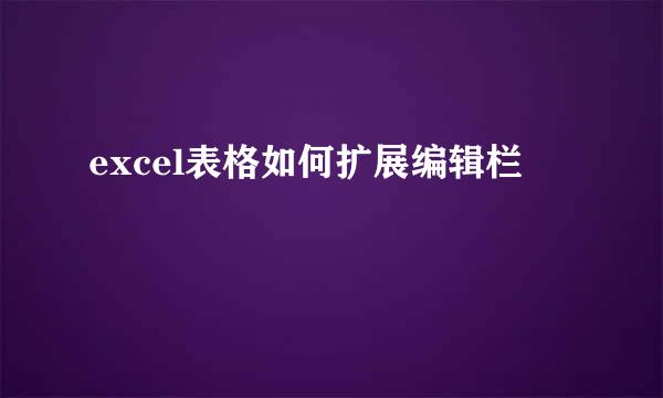 excel表格如何扩展编辑栏