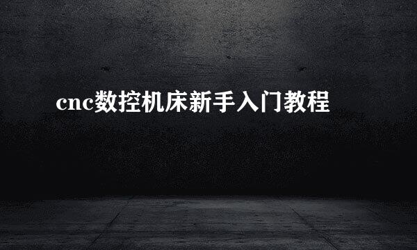 cnc数控机床新手入门教程