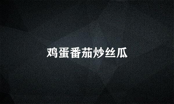 鸡蛋番茄炒丝瓜