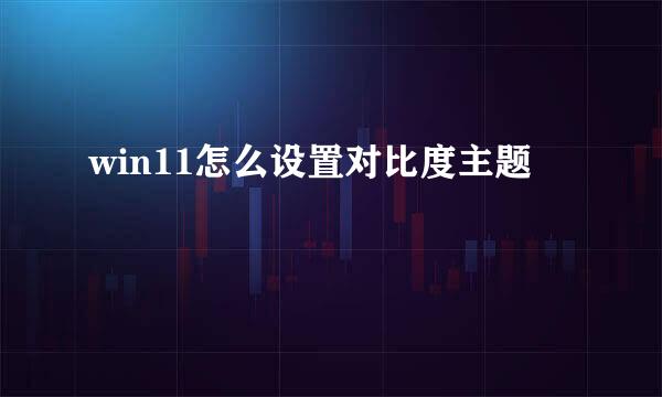 win11怎么设置对比度主题
