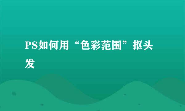 PS如何用“色彩范围”抠头发