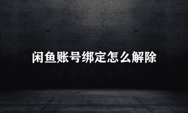 闲鱼账号绑定怎么解除