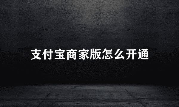 支付宝商家版怎么开通
