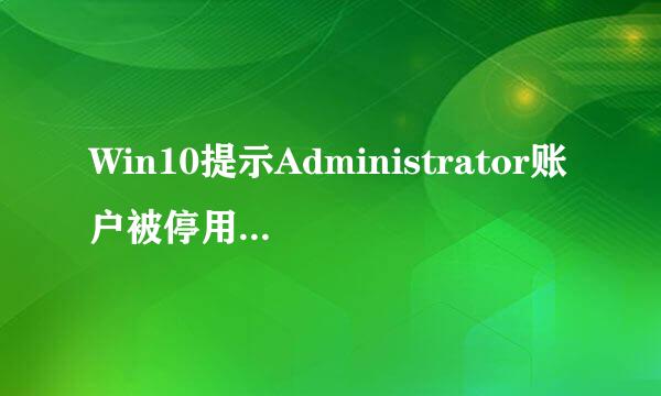 Win10提示Administrator账户被停用该怎么解