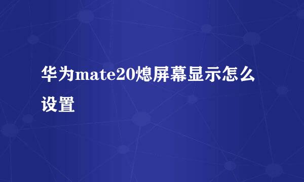 华为mate20熄屏幕显示怎么设置
